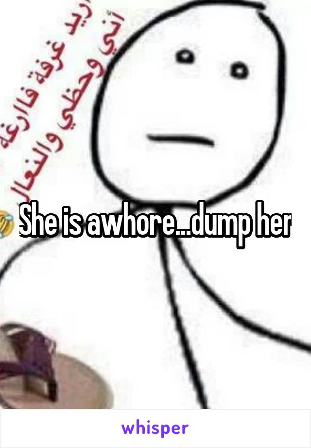 She is awhore...dump her