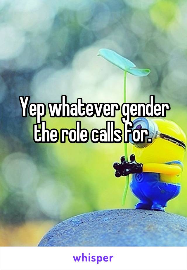 Yep whatever gender the role calls for. 
