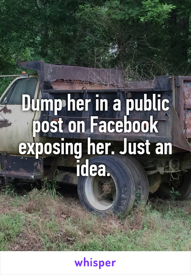 Dump her in a public post on Facebook exposing her. Just an idea. 