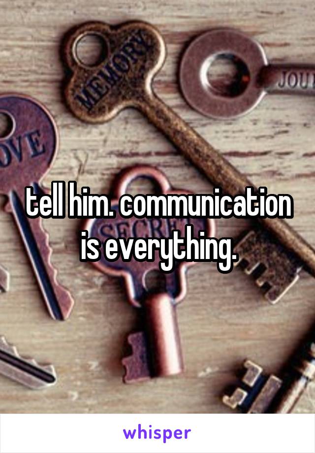 tell him. communication is everything.
