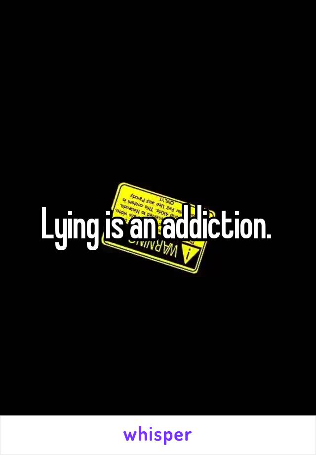 Lying is an addiction. 