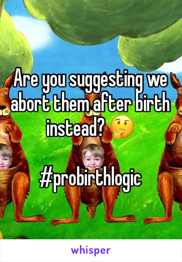 Are you suggesting we abort them after birth instead? 🤔

#probirthlogic 