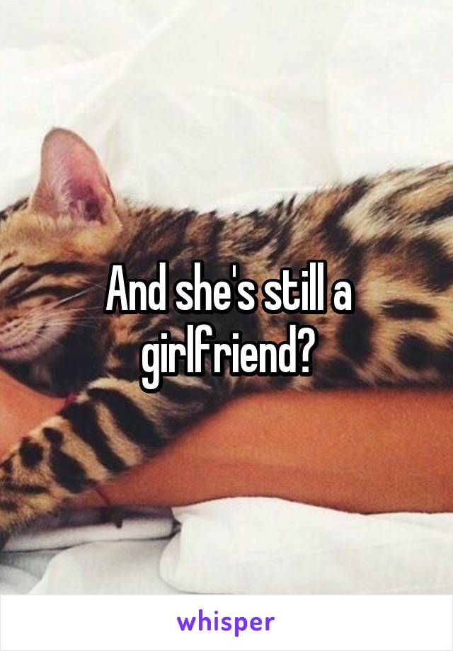 And she's still a girlfriend?