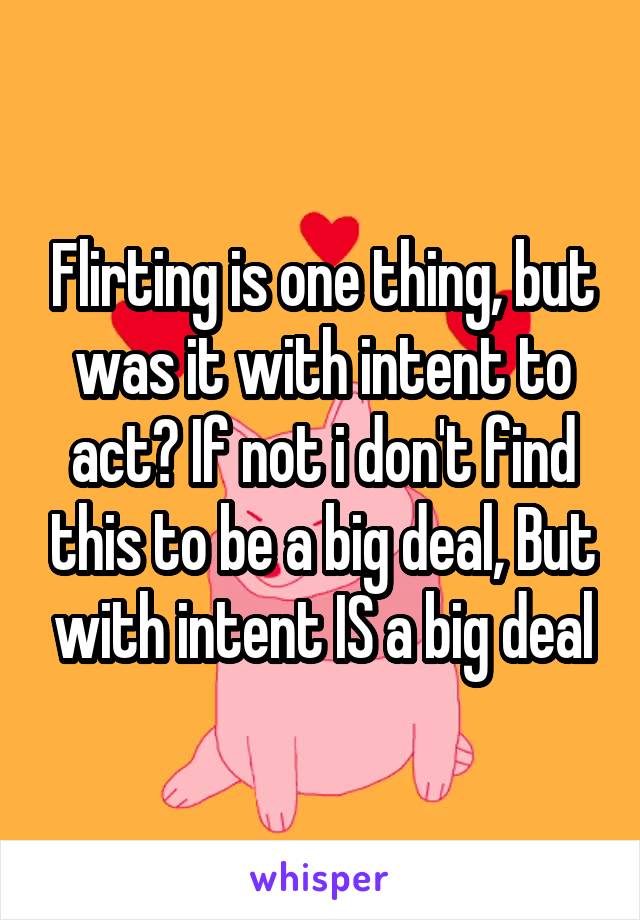 Flirting is one thing, but was it with intent to act? If not i don't find this to be a big deal, But with intent IS a big deal