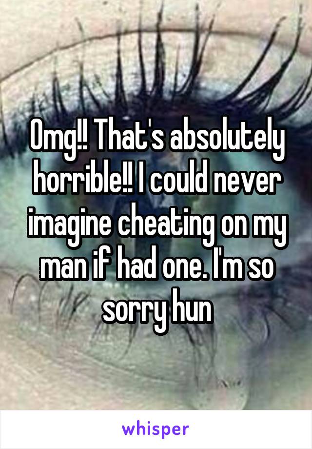 Omg!! That's absolutely horrible!! I could never imagine cheating on my man if had one. I'm so sorry hun