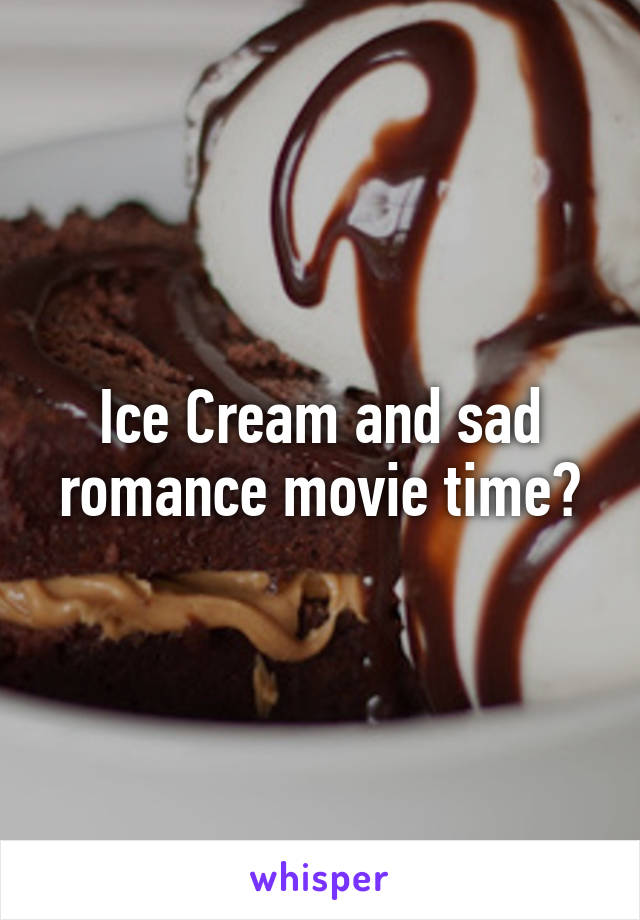 Ice Cream and sad romance movie time?