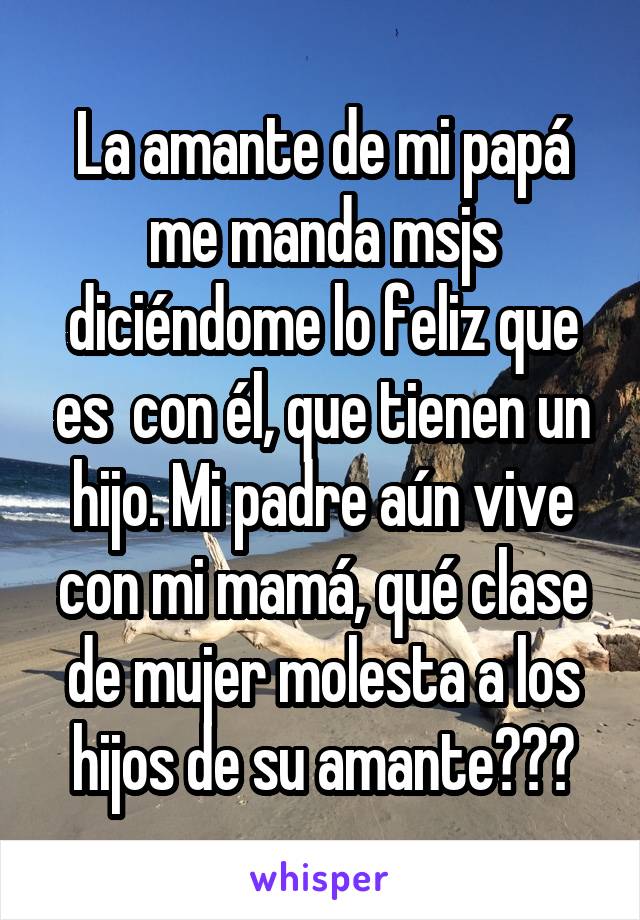 La amante de mi papá me manda msjs diciéndome lo feliz que es con él, que