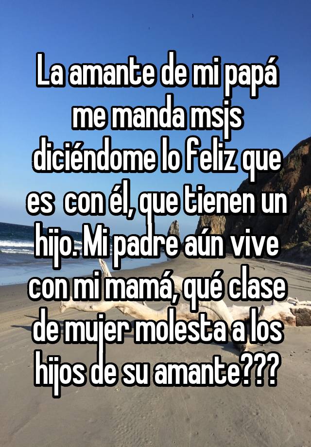 La amante de mi papá me manda msjs diciéndome lo feliz que es con él, que  tienen un hijo. Mi padre aún vive con mi mamá, qué clase de mujer molesta a