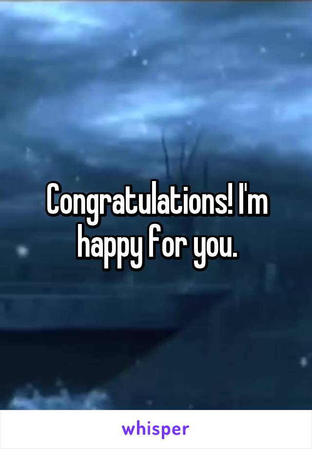 Congratulations! I'm happy for you.