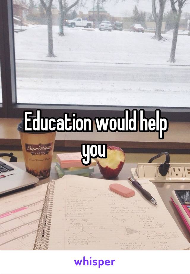 Education would help you 