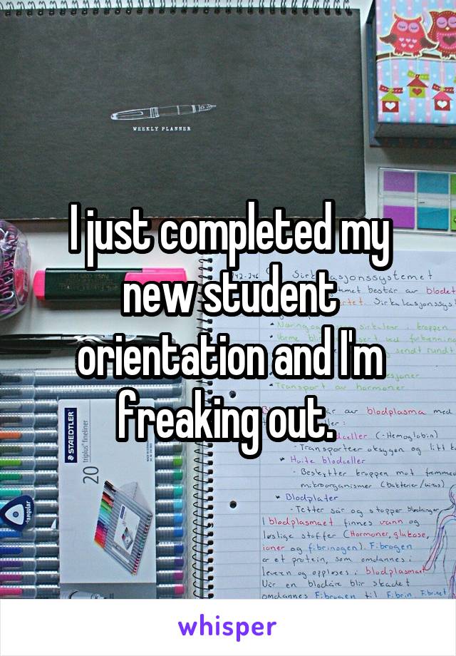 I just completed my new student orientation and I'm freaking out. 