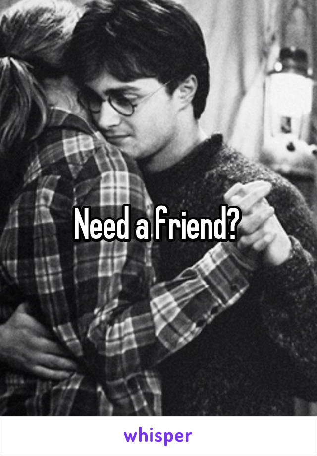 Need a friend? 