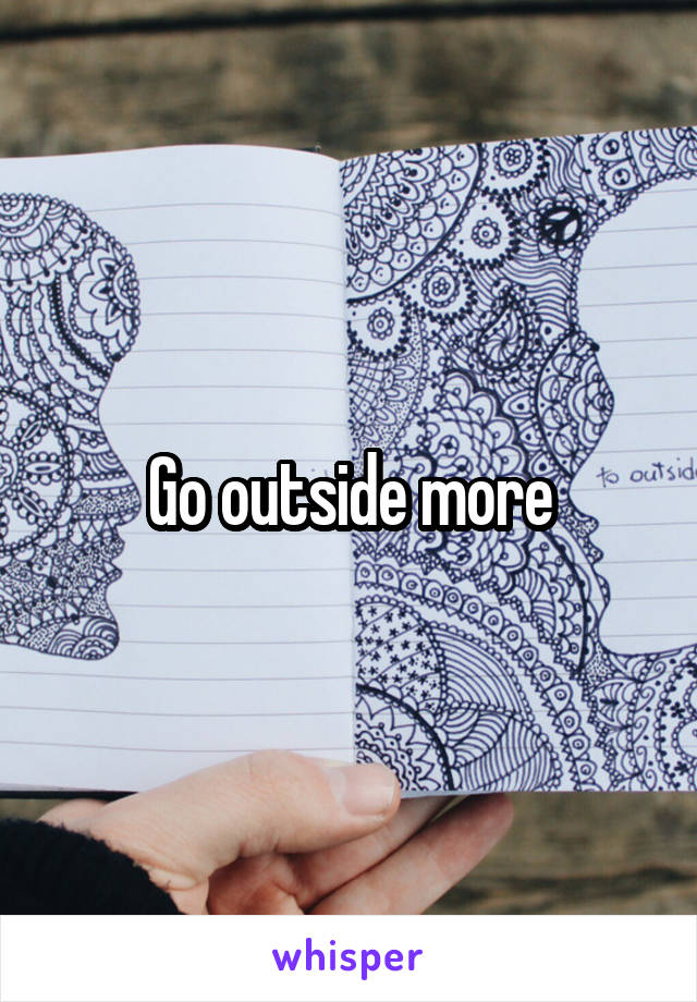 Go outside more