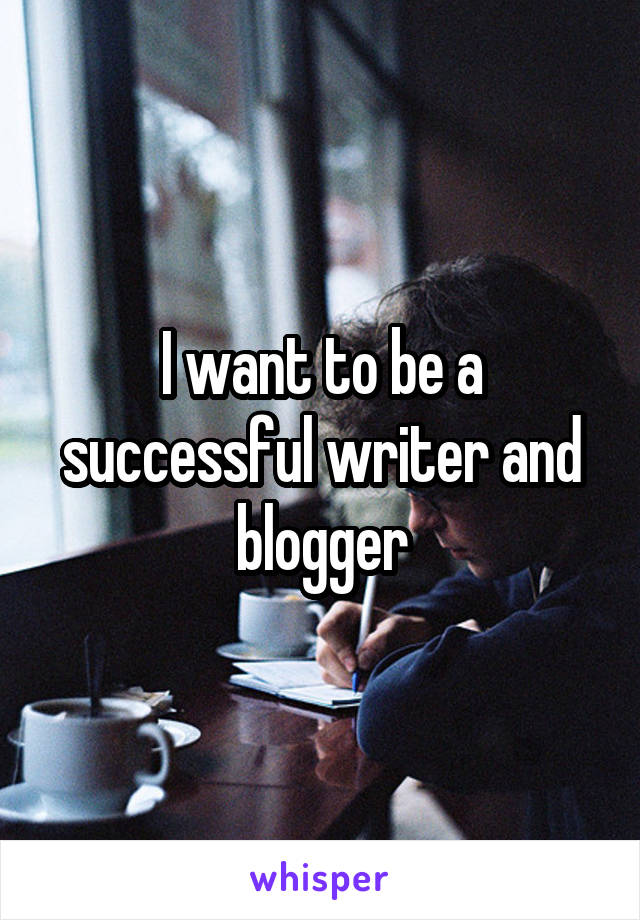 I want to be a successful writer and blogger