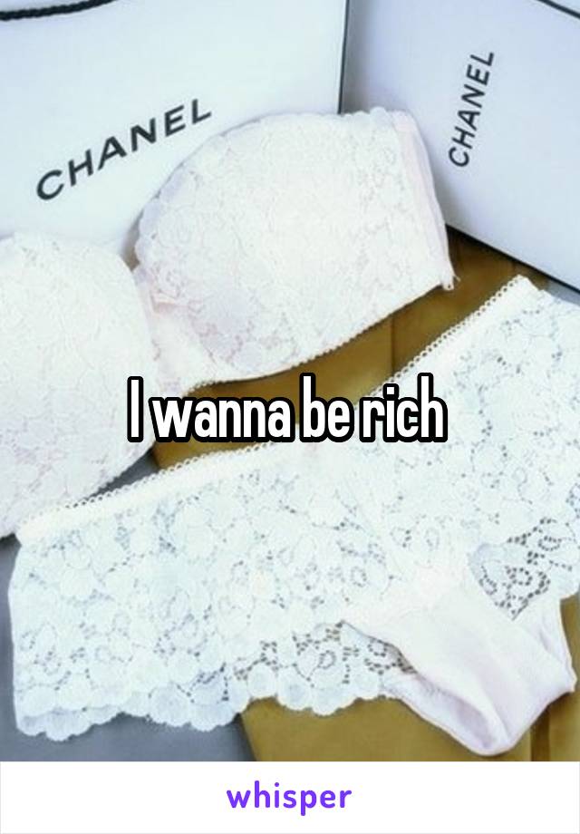 I wanna be rich 