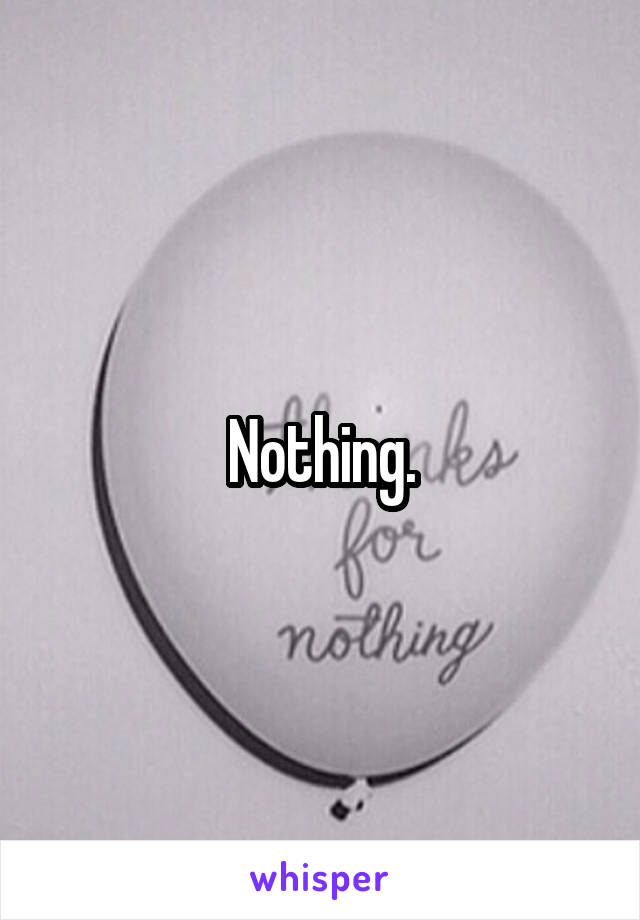 Nothing.