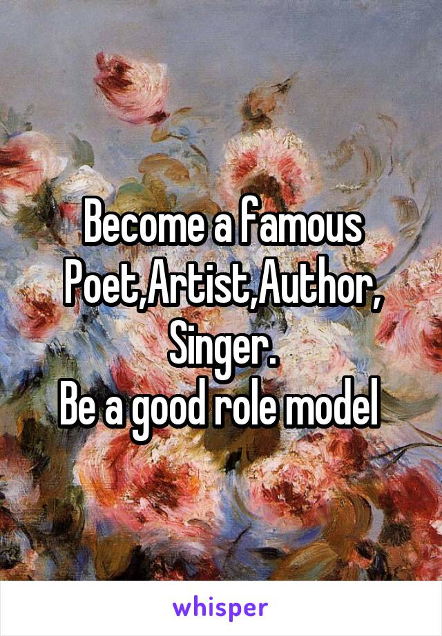 Become a famous
Poet,Artist,Author,
Singer.
Be a good role model 