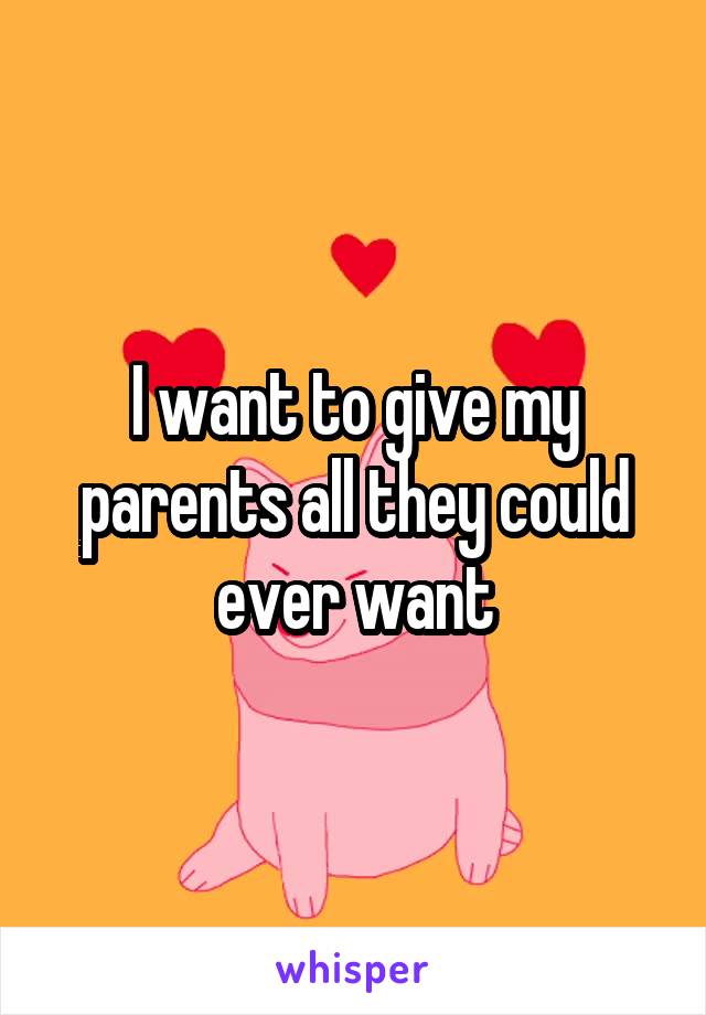 I want to give my parents all they could ever want