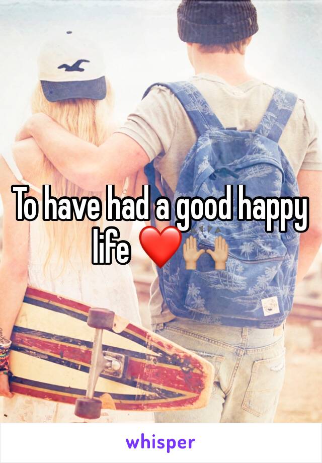 To have had a good happy life ❤️🙌🏼