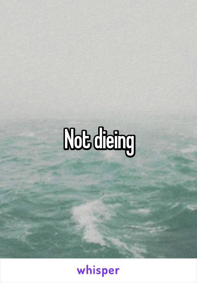 Not dieing