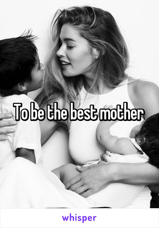 To be the best mother 