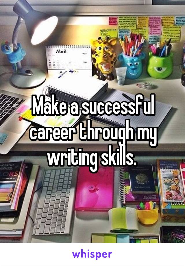 Make a successful career through my writing skills. 