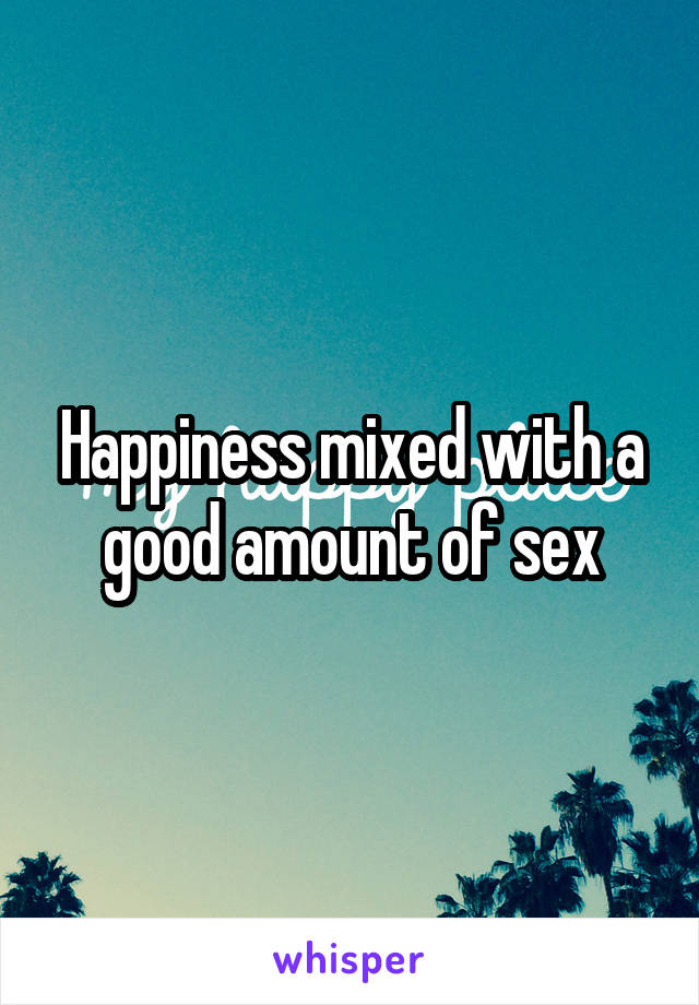 Happiness mixed with a good amount of sex