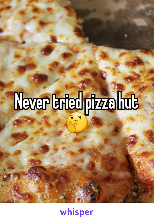 Never tried pizza hut 🤔