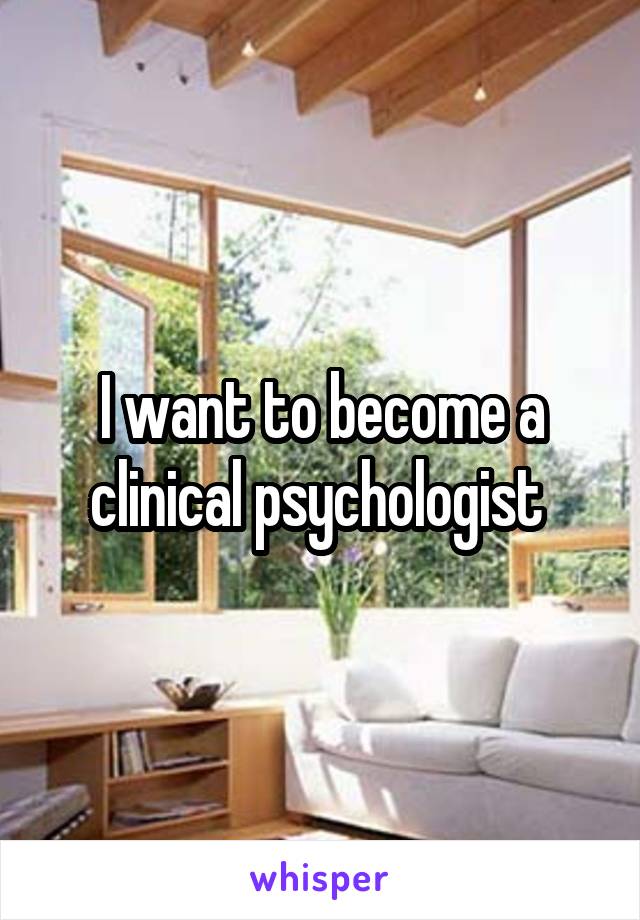 I want to become a clinical psychologist 