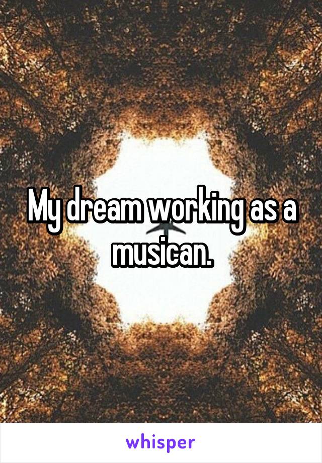 My dream working as a musican.