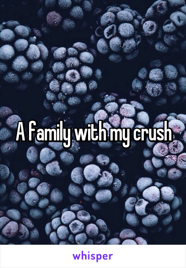 A family with my crush