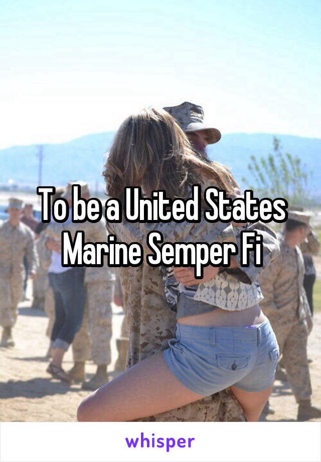 To be a United States Marine Semper Fi