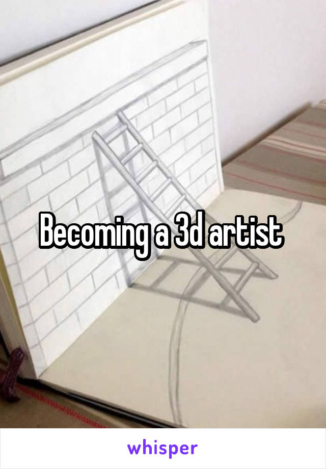 Becoming a 3d artist 