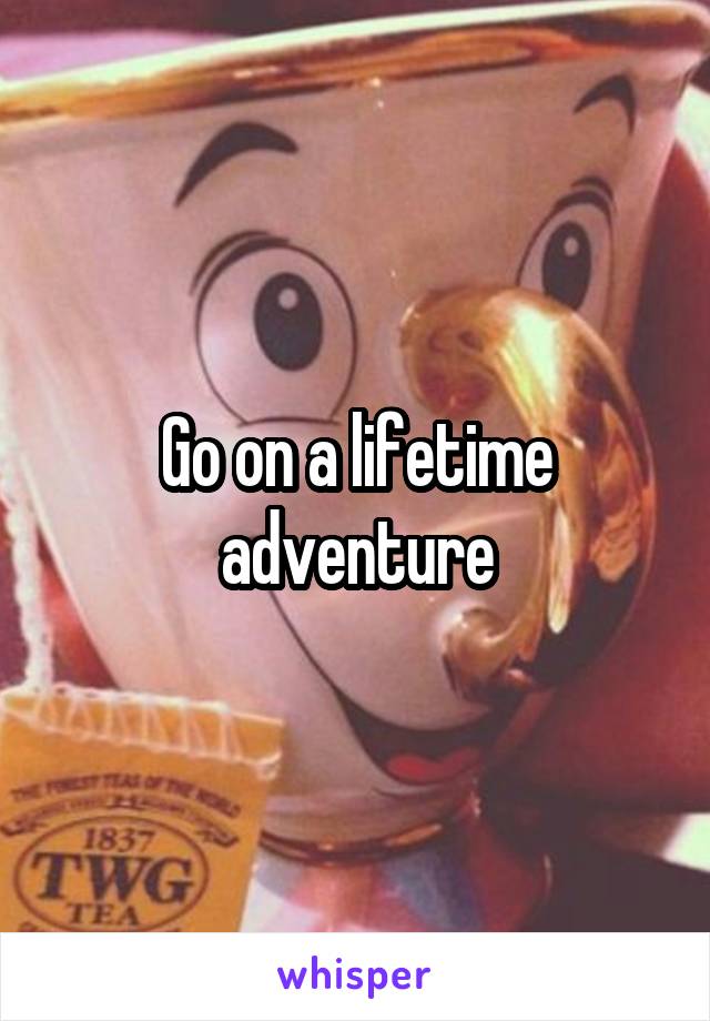 Go on a lifetime adventure