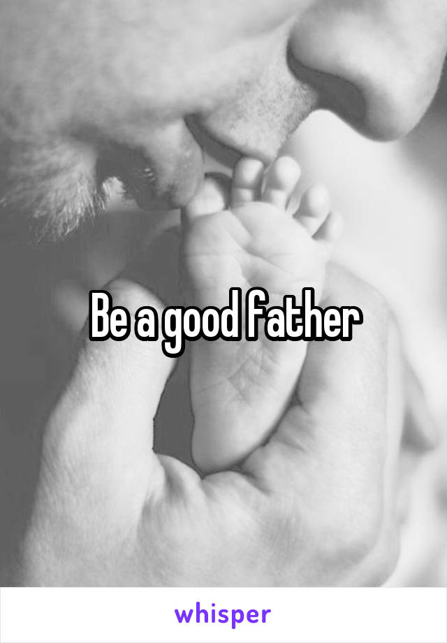 Be a good father