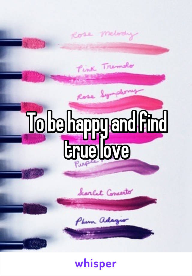 To be happy and find true love