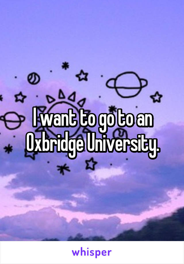 I want to go to an Oxbridge University.