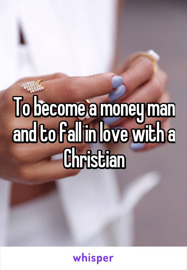 To become a money man and to fall in love with a Christian