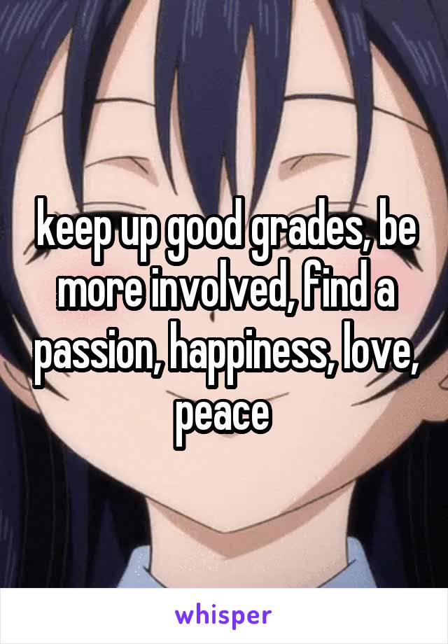 keep up good grades, be more involved, find a passion, happiness, love, peace 