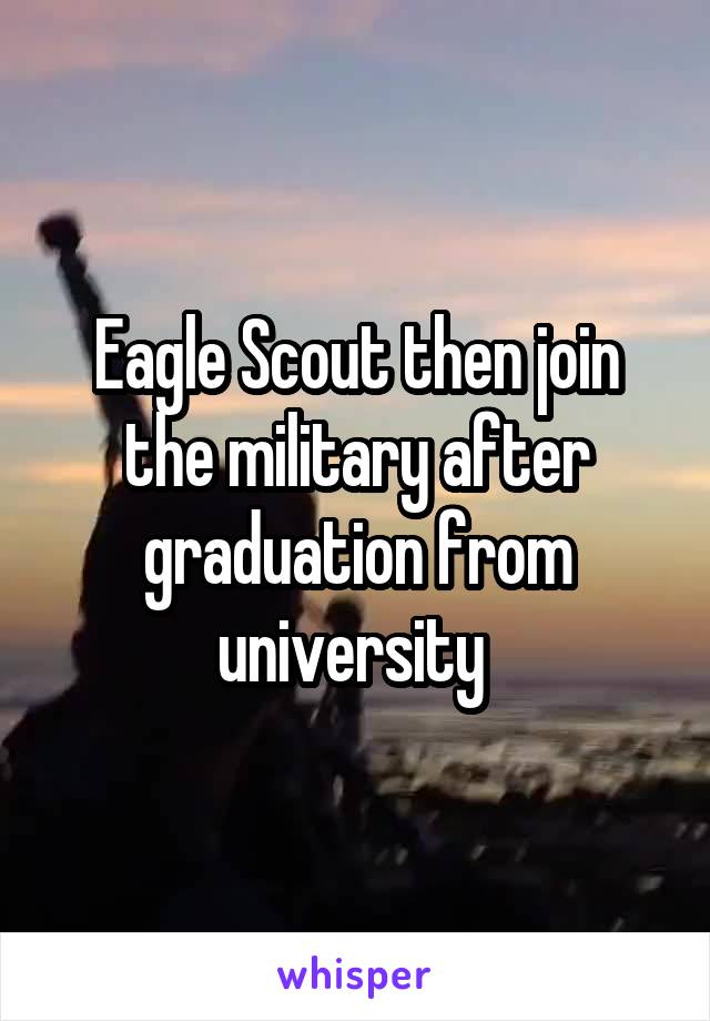 Eagle Scout then join the military after graduation from university 