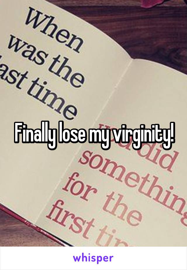 Finally lose my virginity!