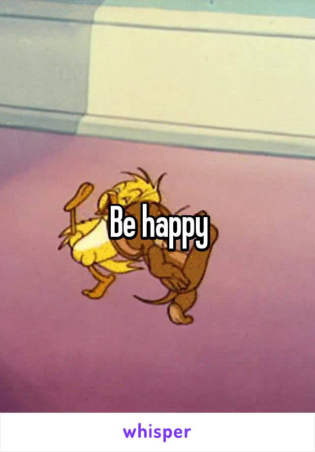 Be happy