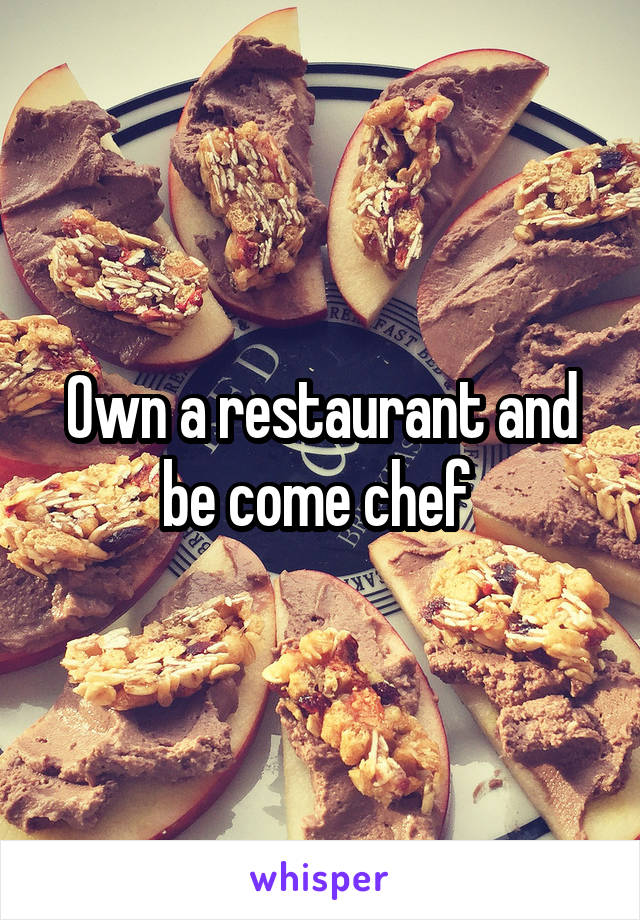 Own a restaurant and be come chef 