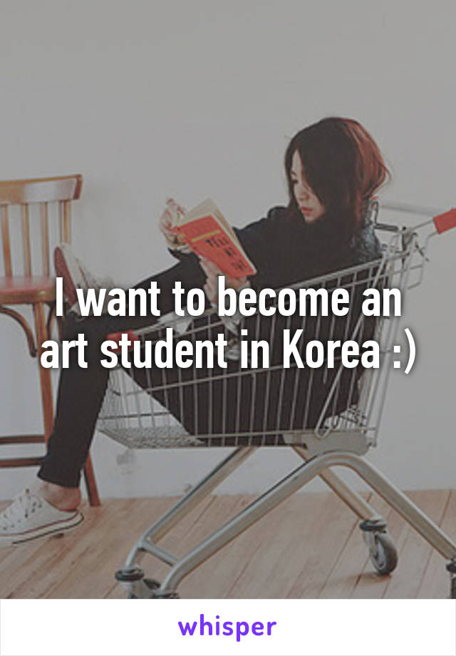 I want to become an art student in Korea :)