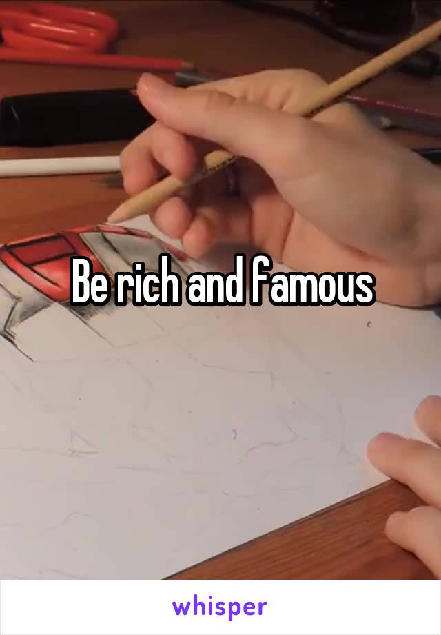 Be rich and famous
