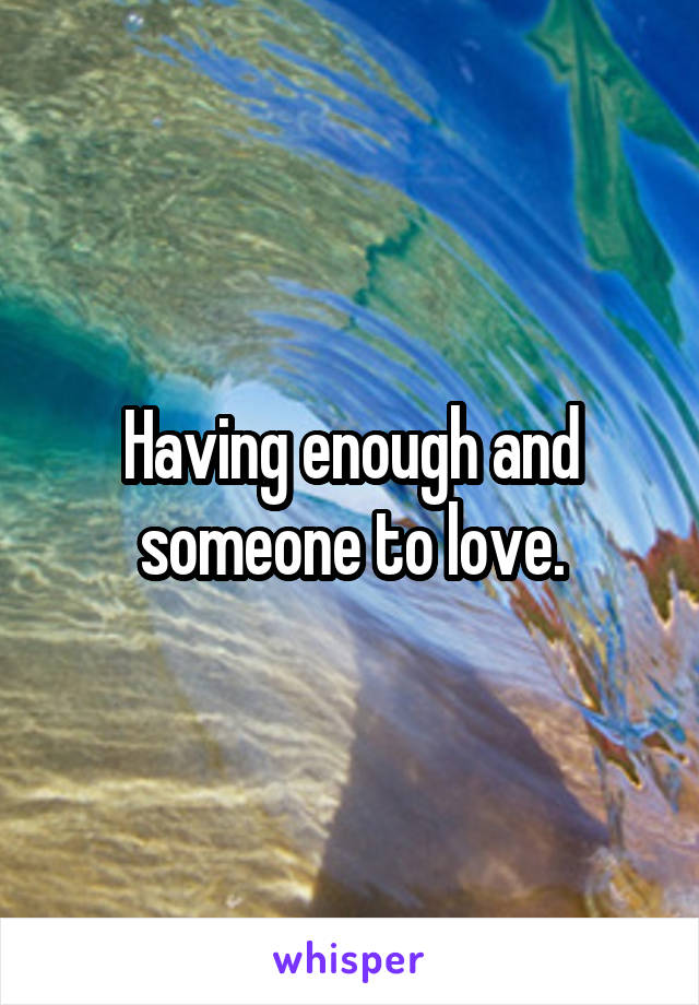 Having enough and someone to love.