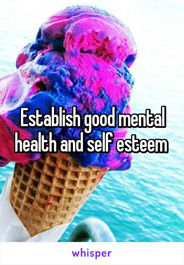 Establish good mental health and self esteem 