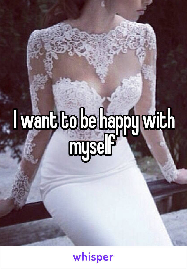 I want to be happy with myself 