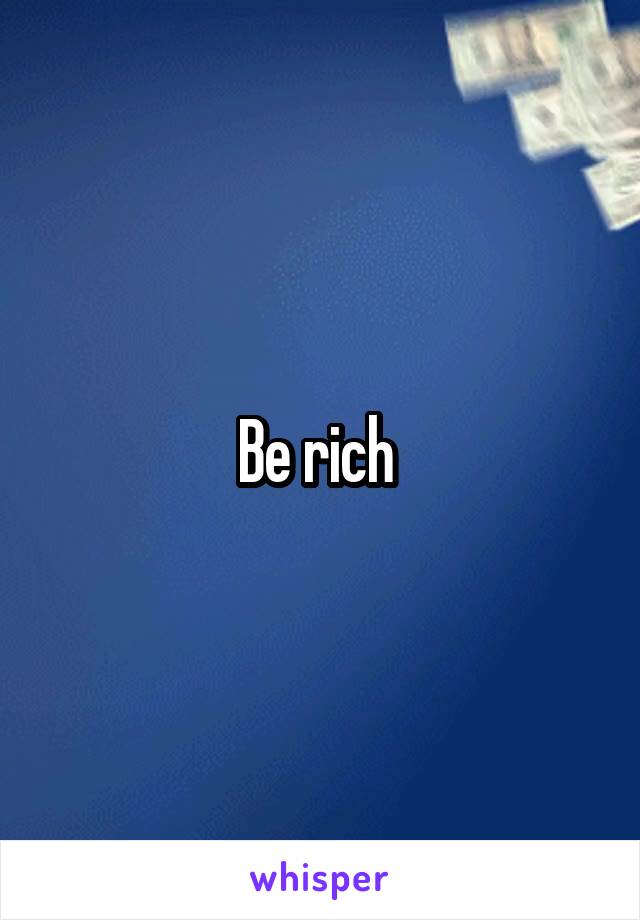 Be rich 