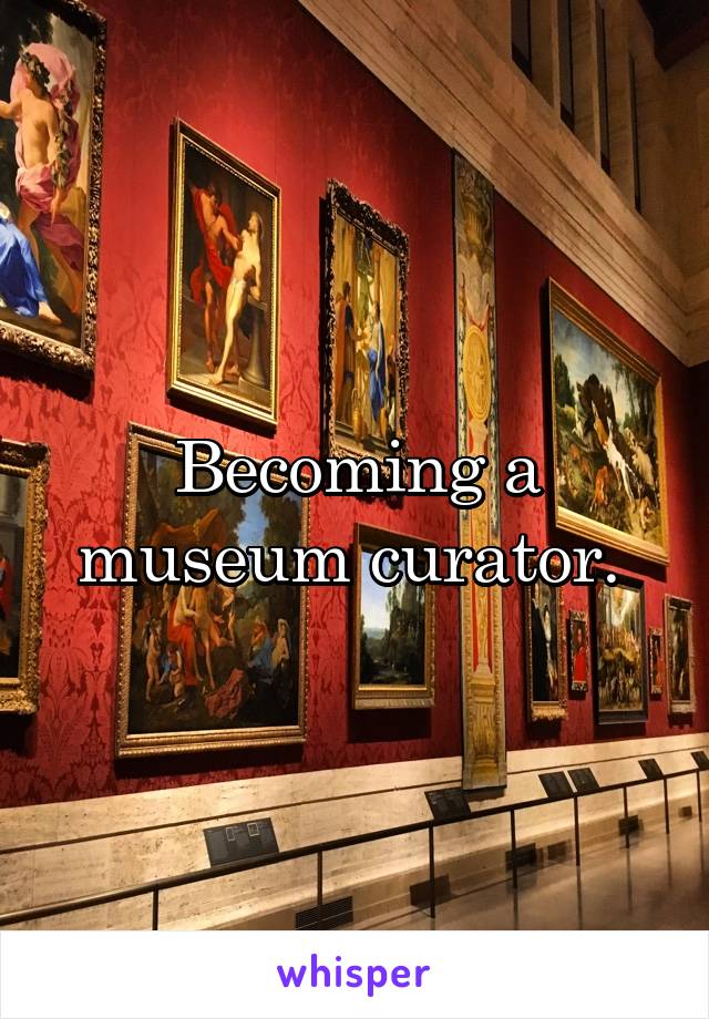 Becoming a museum curator. 